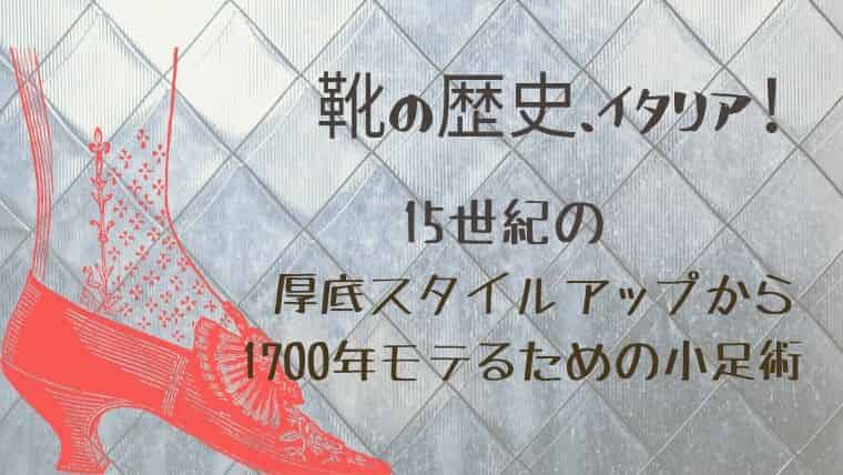 靴の歴史 イタリア 15世紀の厚底スタイルアップから1700年モテるための小足術 日本で唯一 ファッション業界で 稼ぐため のファッション史専門学校