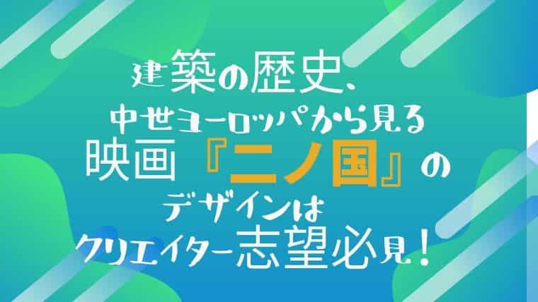 建築の歴史 中世ヨーロッパから見る映画 二ノ国 のデザインはクリエイター志望必見 日本で唯一 ファッション業界で 稼ぐため のファッション史専門学校