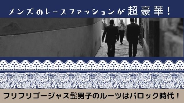メンズのレースファッションが超豪華 フリフリゴージャス髭男子のルーツはバロック時代 日本で唯一 ファッション業界で 稼ぐため のファッション史専門学校