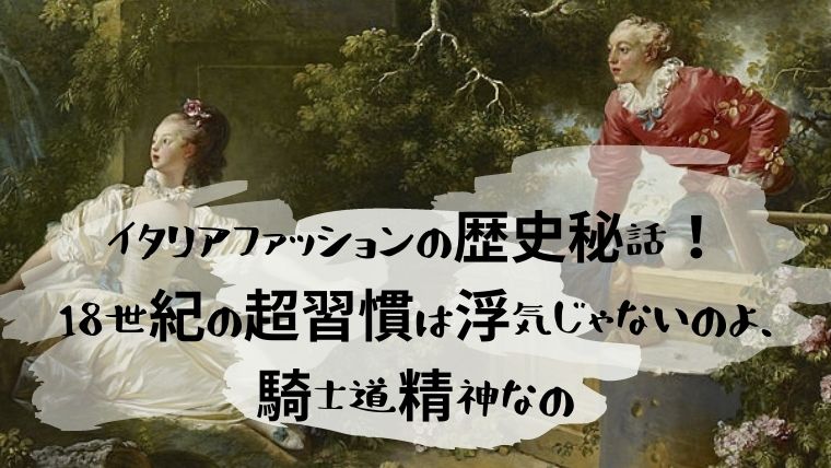 イタリアファッションの歴史秘話 18世紀の超習慣は浮気じゃないのよ 騎士道精神なの 日本で唯一 ファッション業界で 稼ぐため のファッション史専門学校