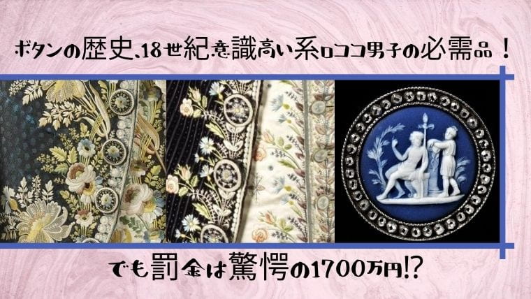 ボタンの歴史 18世紀意識高い系ロココ男子の必需品 でも罰金は驚愕の1700万円 日本で唯一 ファッション業界で 稼ぐため のファッション史専門学校